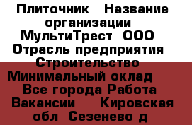 Плиточник › Название организации ­ МультиТрест, ООО › Отрасль предприятия ­ Строительство › Минимальный оклад ­ 1 - Все города Работа » Вакансии   . Кировская обл.,Сезенево д.